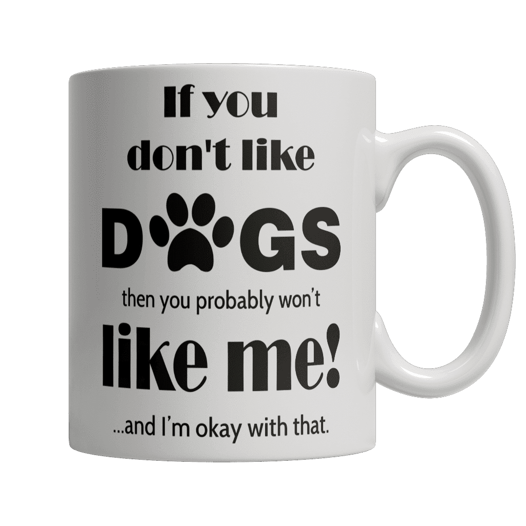 If You Don't Like Dogs Then You Probably Won't Like Me and I Am Ok With That Mug