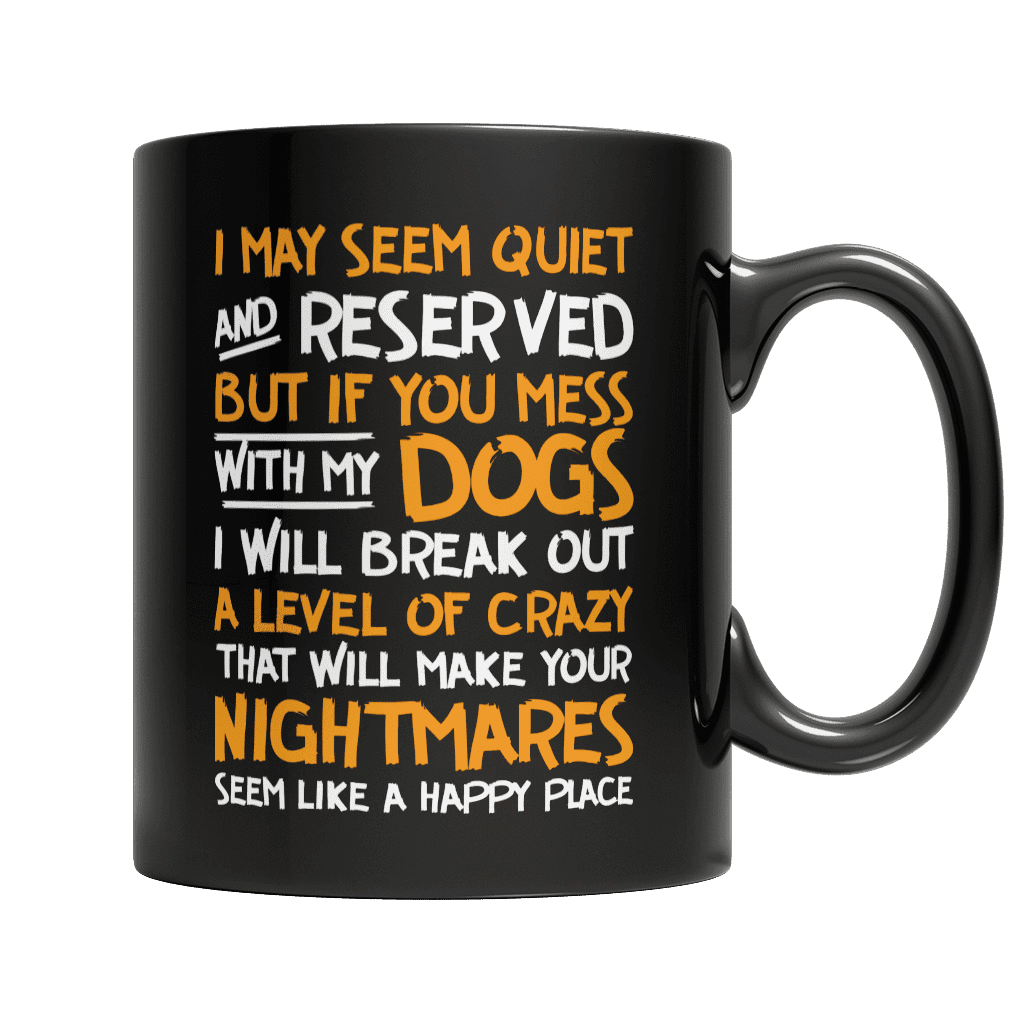 I May Seem Quiet and Reserved But if You Mess with My Dogs I Will Break Out A Level Of Crazy Black Mug