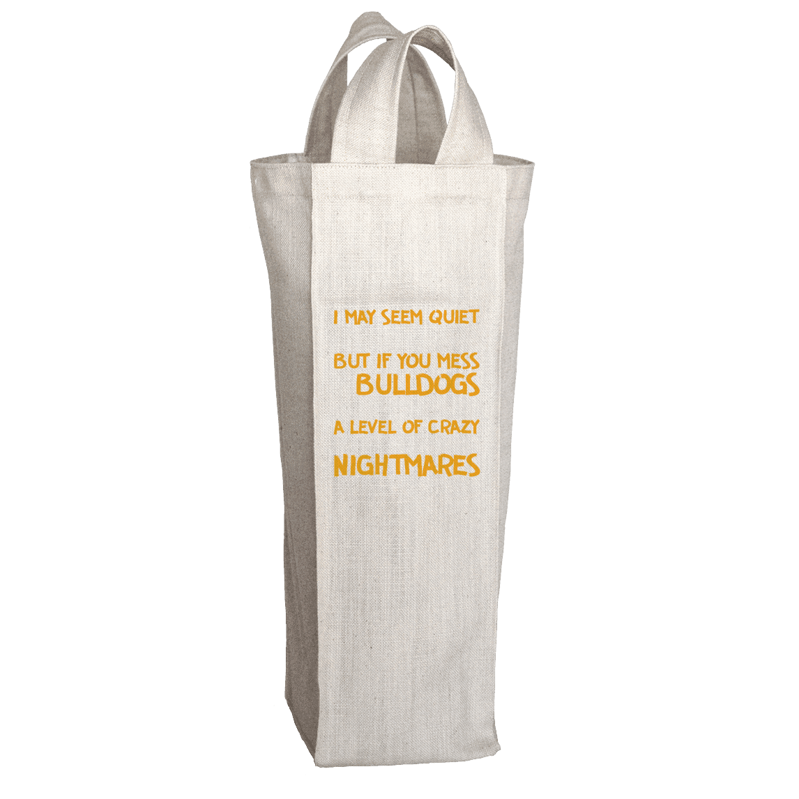I May Seem Quiet and Reserved But If You Mess With My Bulldogs I Will Break Out A Level of Crazy That Will Make Your Nightmares Seems Like A Happy Place Wine Tote