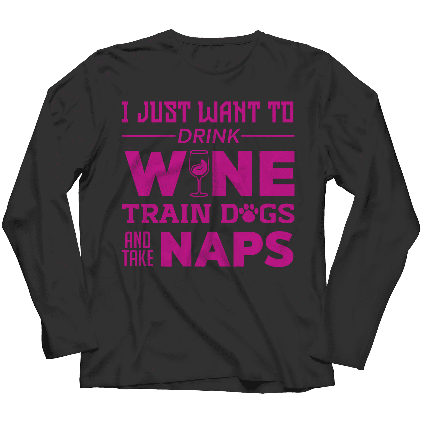 I Just Want To Drink Wine Train Dogs and Take Naps T