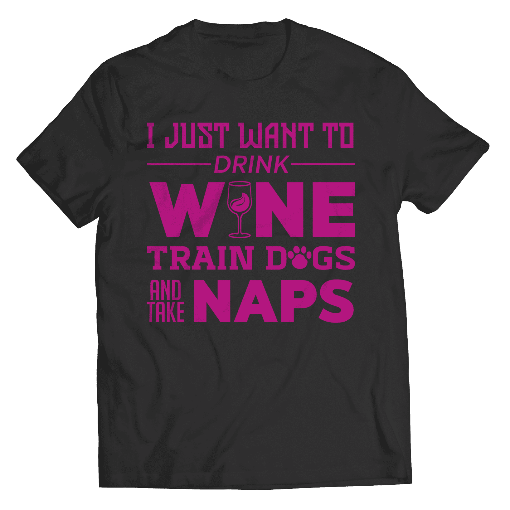I Just Want To Drink Wine Train Dogs and Take Naps T